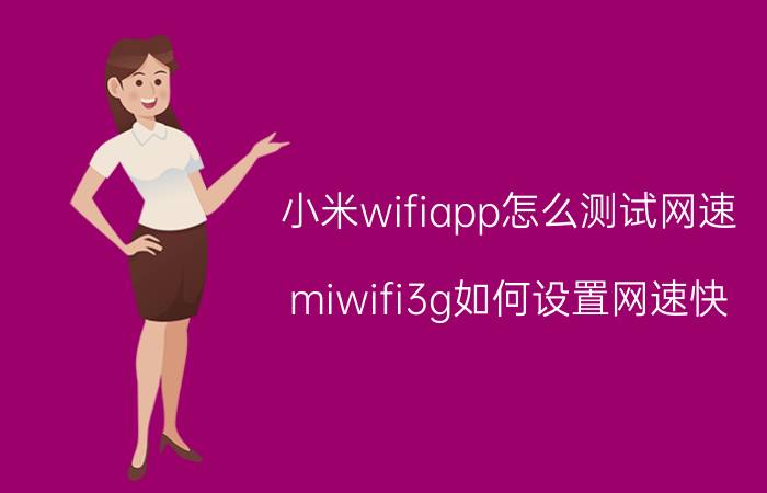 小米wifiapp怎么测试网速 miwifi3g如何设置网速快？